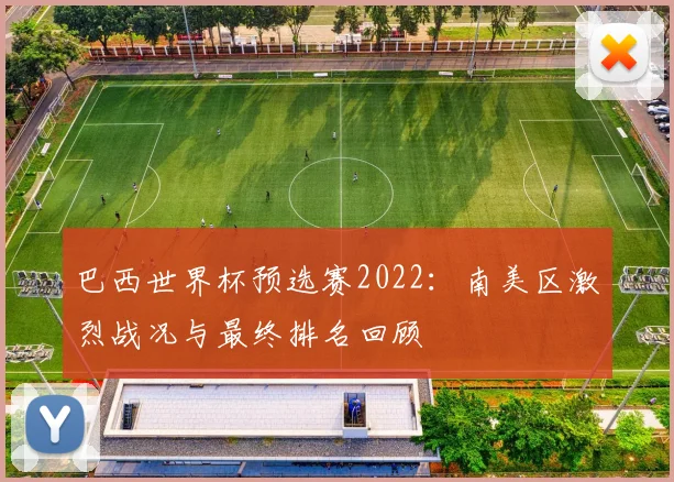 巴西世界杯预选赛2022：南美区激烈战况与最终排名回顾