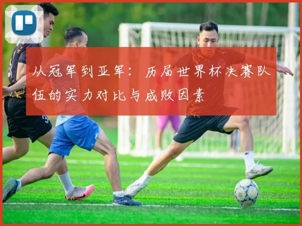 从冠军到亚军：历届世界杯决赛队伍的实力对比与成败因素