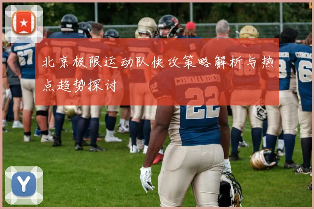 北京极限运动队快攻策略解析与热点趋势探讨
