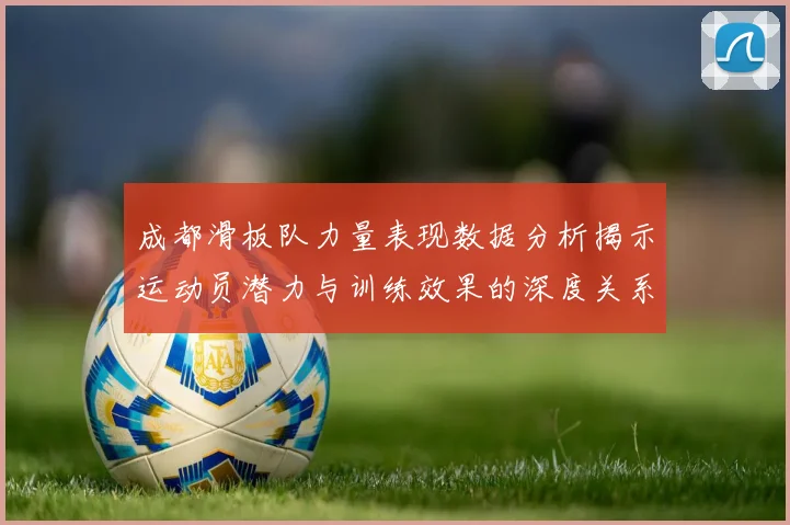 成都滑板队力量表现数据分析揭示运动员潜力与训练效果的深度关系