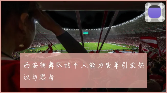 西安街舞队的个人能力变革引发热议与思考