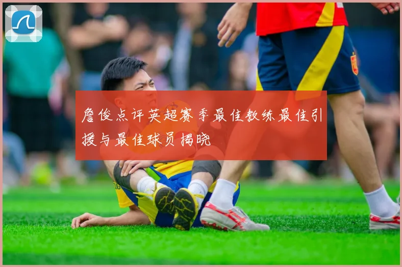 詹俊点评英超赛季最佳教练最佳引援与最佳球员揭晓
