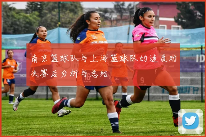 南京篮球队与上海篮球队的速度对决赛后分析与总结